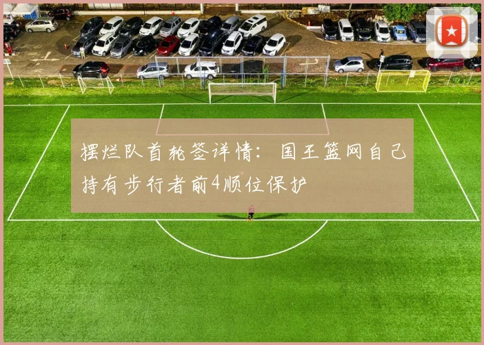 摆烂队首轮签详情：国王篮网自己持有步行者前4顺位保护