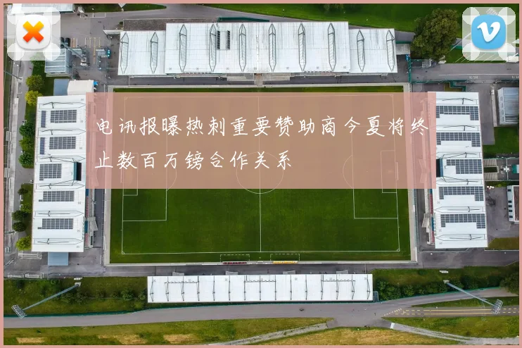 电讯报曝热刺重要赞助商今夏将终止数百万镑合作关系