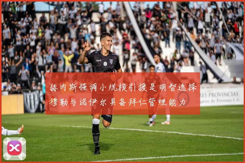 赫内斯强调小规模引援是明智选择穆勒与诺伊尔具备拜仁管理能力