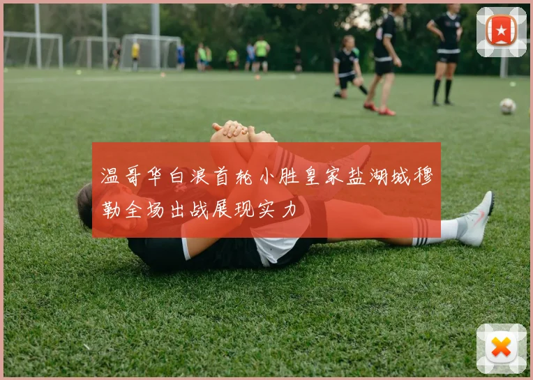 温哥华白浪首轮小胜皇家盐湖城穆勒全场出战展现实力