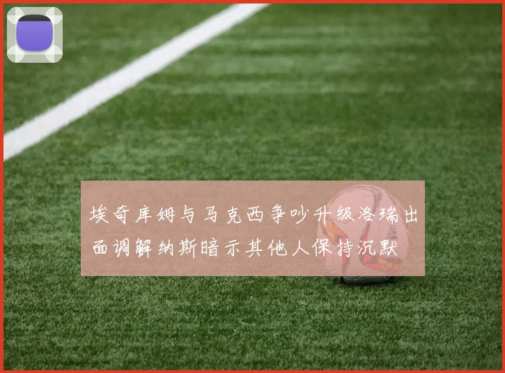 埃奇库姆与马克西争吵升级洛瑞出面调解纳斯暗示其他人保持沉默