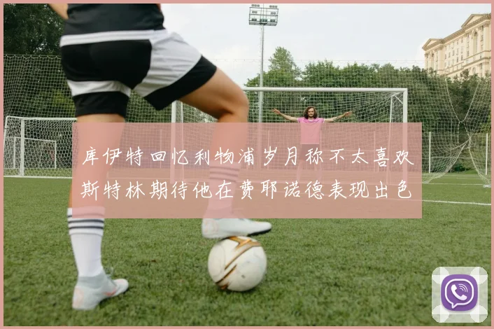 库伊特回忆利物浦岁月称不太喜欢斯特林期待他在费耶诺德表现出色