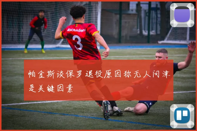 帕金斯谈保罗退役原因称无人问津是关键因素