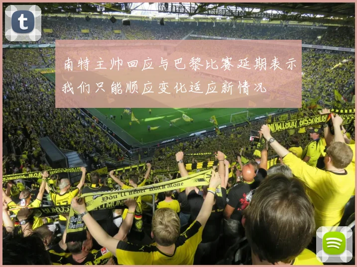 南特主帅回应与巴黎比赛延期表示我们只能顺应变化适应新情况