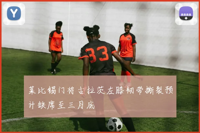 莱比锡门将古拉茨左膝韧带撕裂预计缺席至三月底