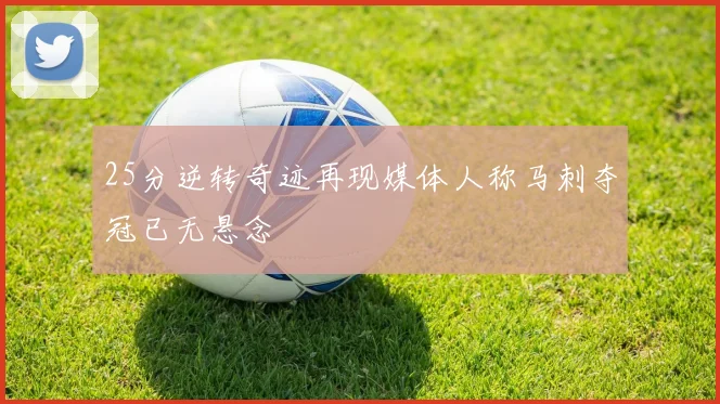 25分逆转奇迹再现媒体人称马刺夺冠已无悬念