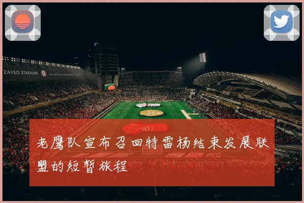 老鹰队宣布召回特雷杨结束发展联盟的短暂旅程