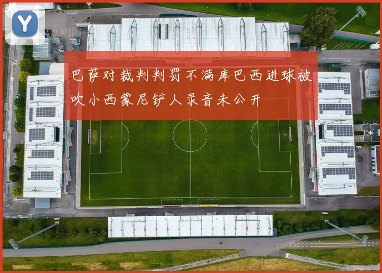 巴萨对裁判判罚不满库巴西进球被吹小西蒙尼铲人录音未公开