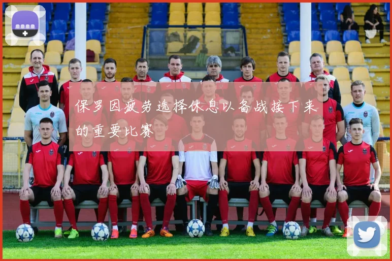 保罗因疲劳选择休息以备战接下来的重要比赛