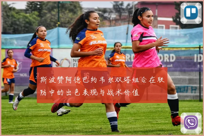 斯波赞阿德巴约韦尔双塔组合在联防中的出色表现与战术价值