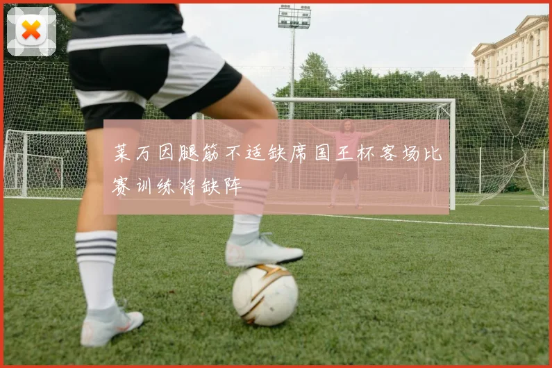 莱万因腿筋不适缺席国王杯客场比赛训练将缺阵