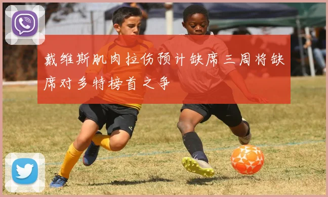 戴维斯肌肉拉伤预计缺席三周将缺席对多特榜首之争