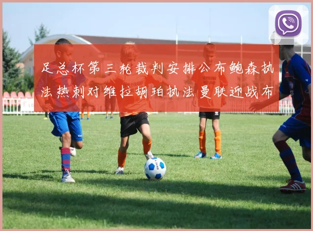 足总杯第三轮裁判安排公布鲍森执法热刺对维拉胡珀执法曼联迎战布莱顿